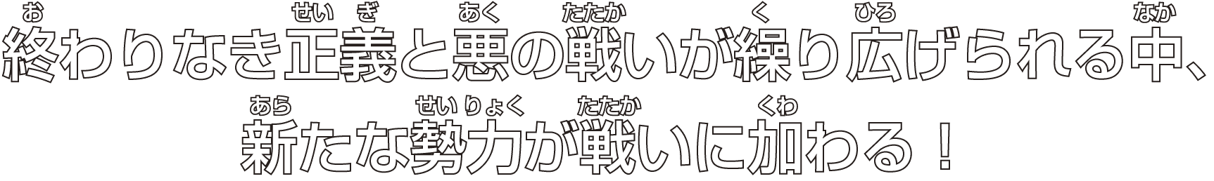 終わりなき正義と悪の戦いが繰り広げられる中、新たな勢力が戦いに加わる！