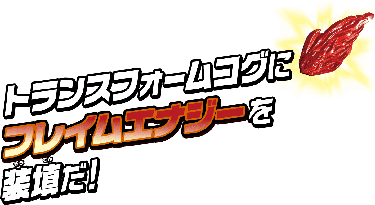 トランスフォームコグにフレイムエナジーを装填だ！